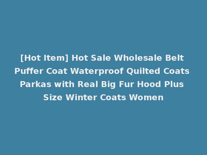 [Hot Item] Hot Sale Wholesale Belt Puffer Coat Waterproof Quilted Coats Parkas with Real Big Fur Hood Plus Size Winter Coats Women