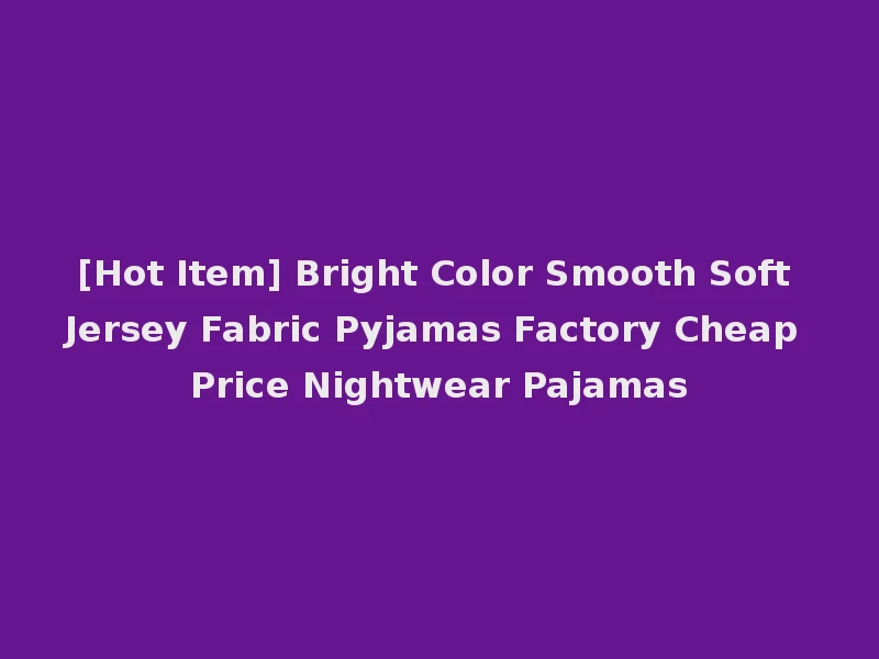 [Hot Item] Bright Color Smooth Soft Jersey Fabric Pyjamas Factory Cheap Price Nightwear Pajamas