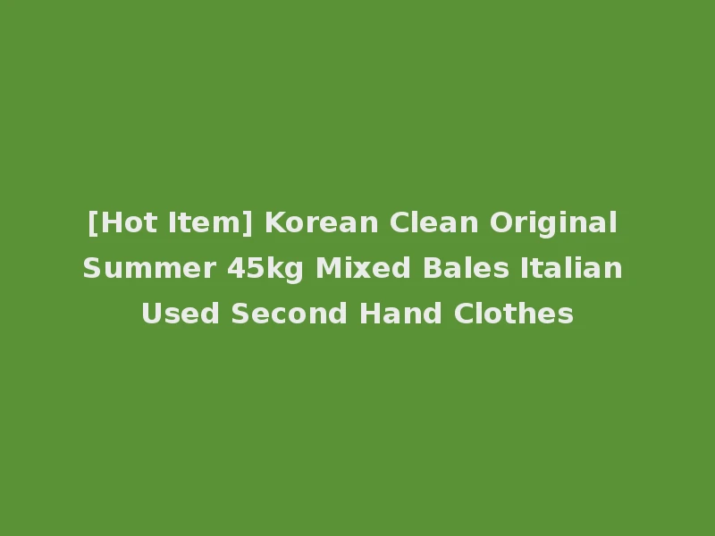 [Hot Item] Korean Clean Original Summer 45kg Mixed Bales Italian Used Second Hand Clothes
