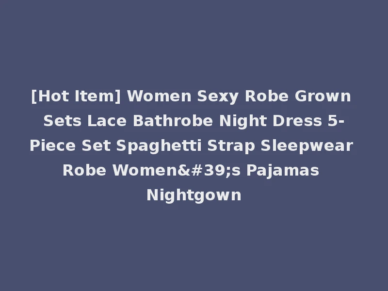 [Hot Item] Women Sexy Robe Grown Sets Lace Bathrobe Night Dress 5-Piece Set Spaghetti Strap Sleepwear Robe Women's Pajamas Nightgown