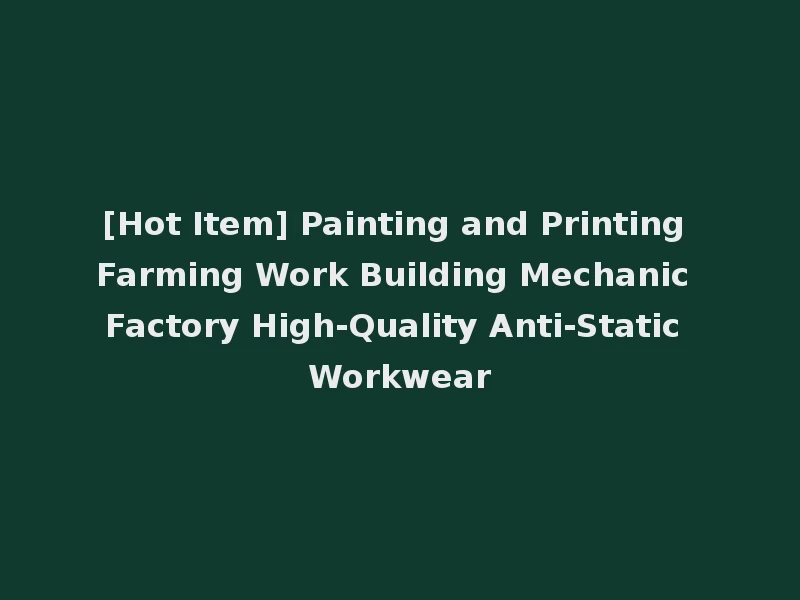 [Hot Item] Painting and Printing Farming Work Building Mechanic Factory High-Quality Anti-Static Workwear