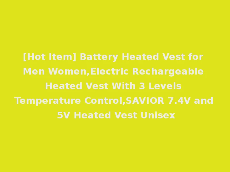 [Hot Item] Battery Heated Vest for Men Women,Electric Rechargeable Heated Vest With 3 Levels Temperature Control,SAVIOR 7.4V and 5V Heated Vest Unisex