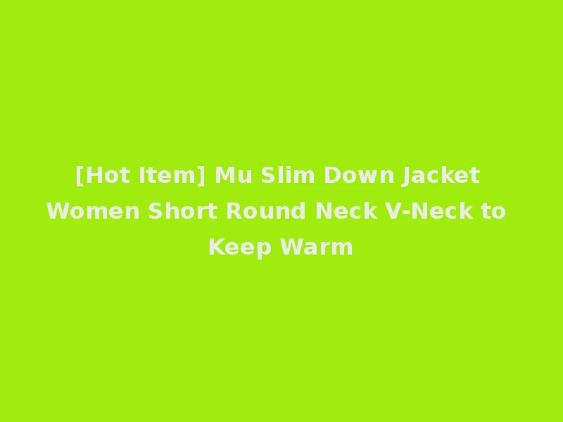 [Hot Item] Mu Slim Down Jacket Women Short Round Neck V-Neck to Keep Warm