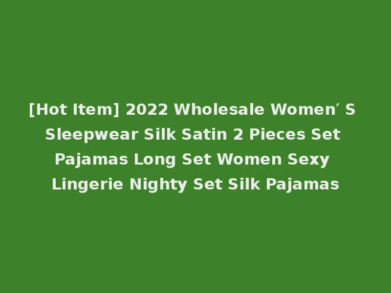 [Hot Item] 2022 Wholesale Women′ S Sleepwear Silk Satin 2 Pieces Set Pajamas Long Set Women Sexy Lingerie Nighty Set Silk Pajamas