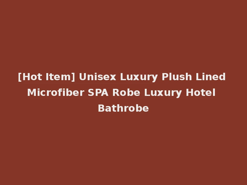[Hot Item] Unisex Luxury Plush Lined Microfiber SPA Robe Luxury Hotel Bathrobe