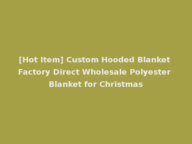 [Hot Item] Custom Hooded Blanket Factory Direct Wholesale Polyester Blanket for Christmas