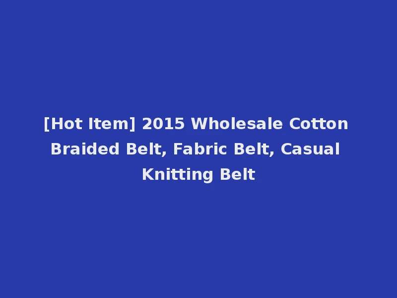 [Hot Item] 2015 Wholesale Cotton Braided Belt, Fabric Belt, Casual Knitting Belt