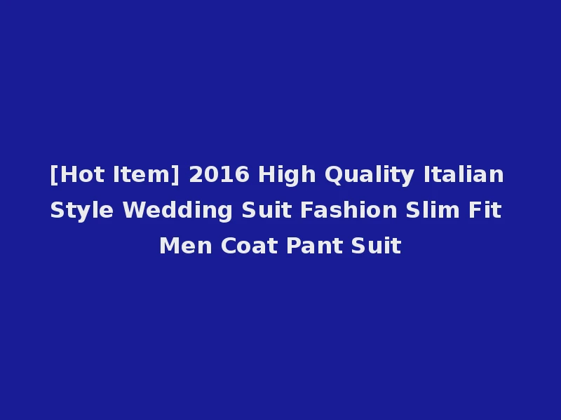 [Hot Item] 2016 High Quality Italian Style Wedding Suit Fashion Slim Fit Men Coat Pant Suit