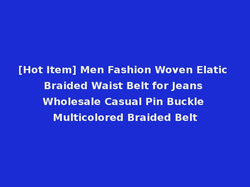 [Hot Item] Men Fashion Woven Elatic Braided Waist Belt for Jeans Wholesale Casual Pin Buckle Multicolored Braided Belt