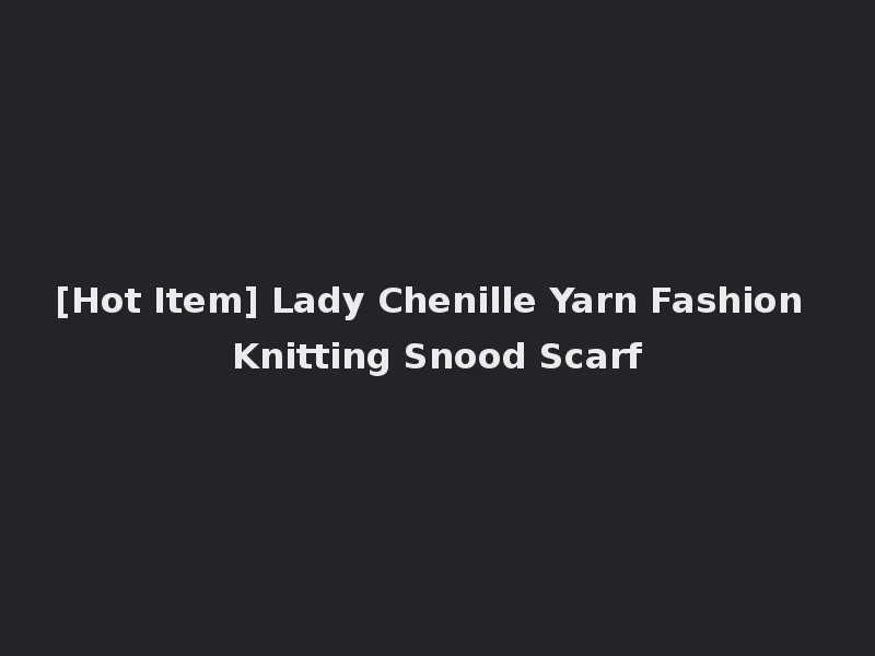 [Hot Item] Lady Chenille Yarn Fashion Knitting Snood Scarf
