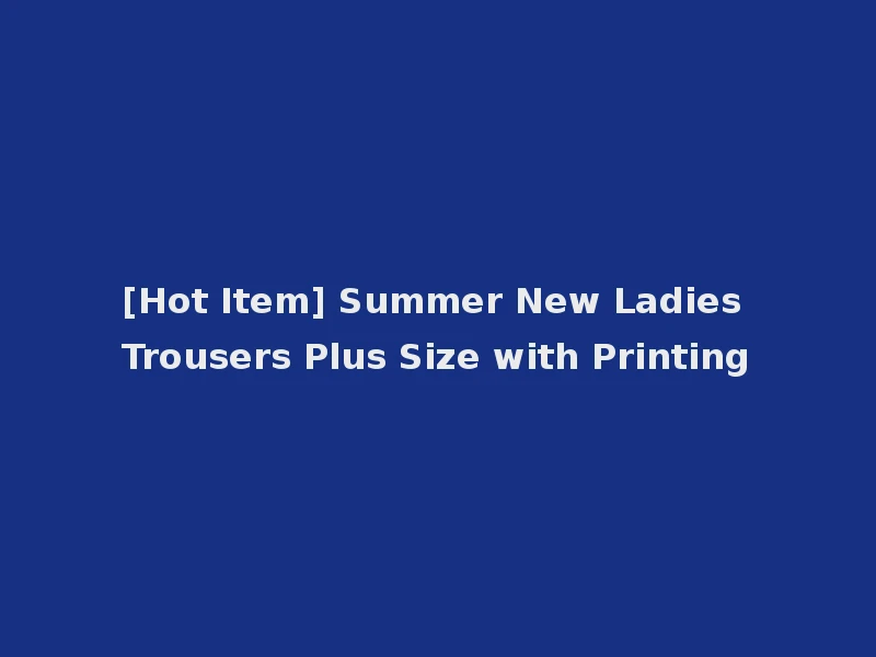 [Hot Item] Summer New Ladies Trousers Plus Size with Printing