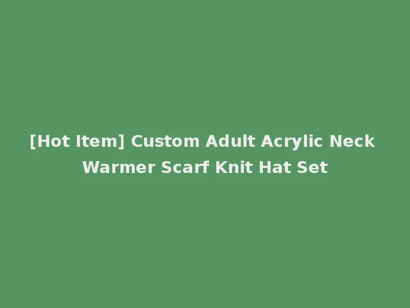 [Hot Item] Custom Adult Acrylic Neck Warmer Scarf Knit Hat Set