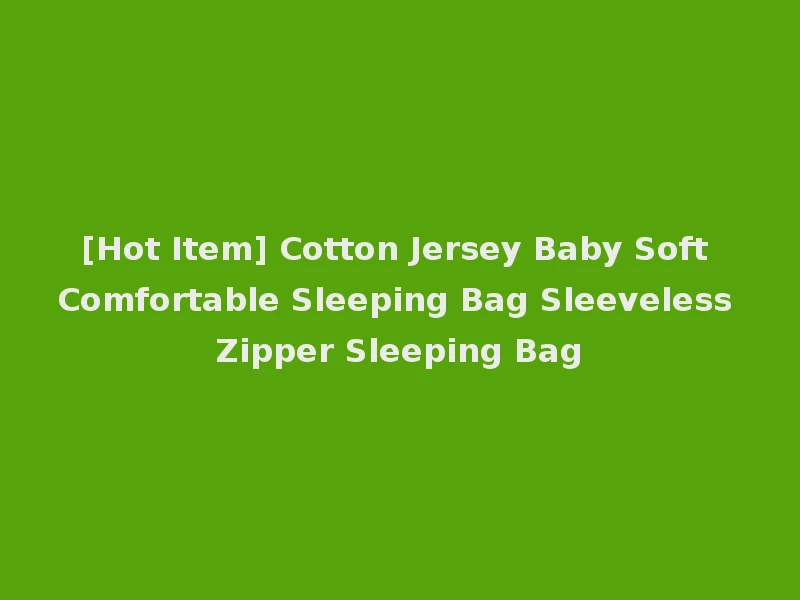 [Hot Item] Cotton Jersey Baby Soft Comfortable Sleeping Bag Sleeveless Zipper Sleeping Bag