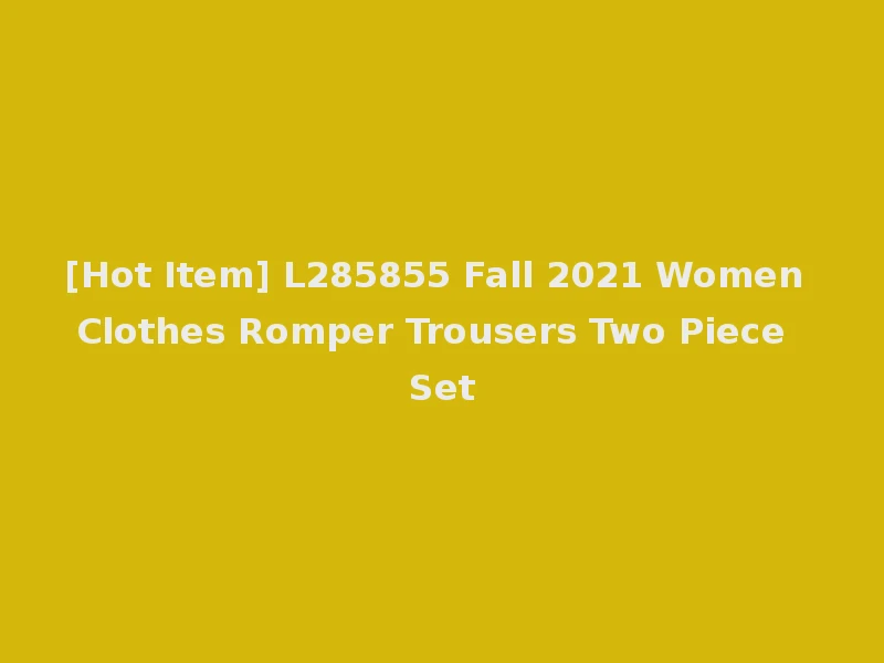 [Hot Item] L285855 Fall 2021 Women Clothes Romper Trousers Two Piece Set