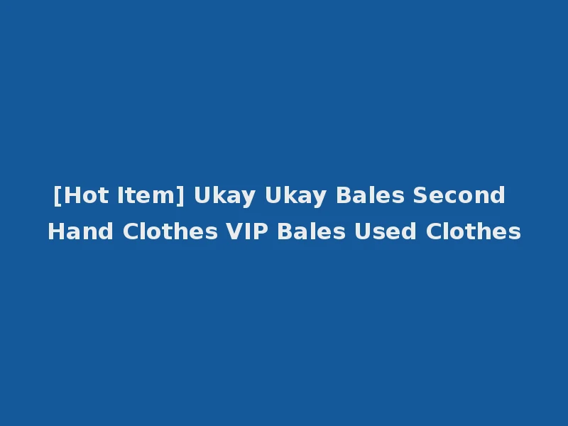 [Hot Item] Ukay Ukay Bales Second Hand Clothes VIP Bales Used Clothes
