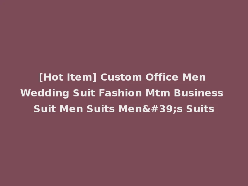 [Hot Item] Custom Office Men Wedding Suit Fashion Mtm Business Suit Men Suits Men's Suits