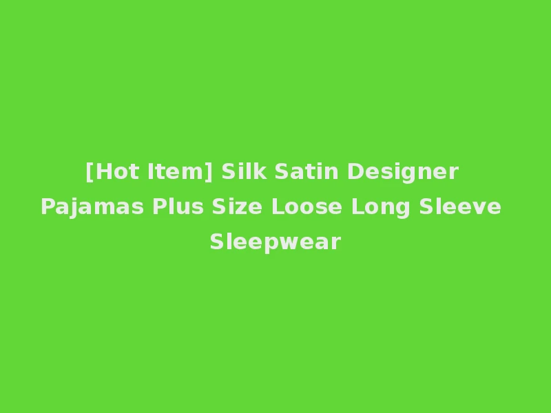 [Hot Item] Silk Satin Designer Pajamas Plus Size Loose Long Sleeve Sleepwear