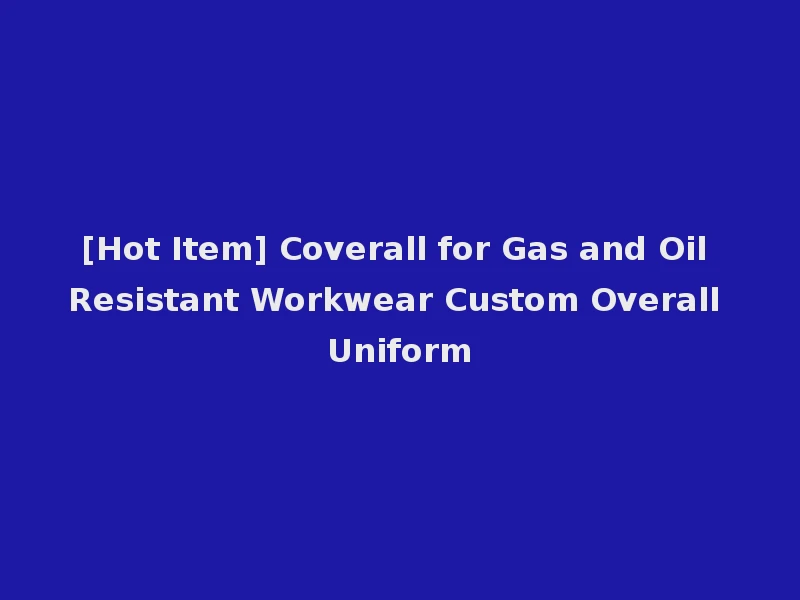 [Hot Item] Coverall for Gas and Oil Resistant Workwear Custom Overall Uniform