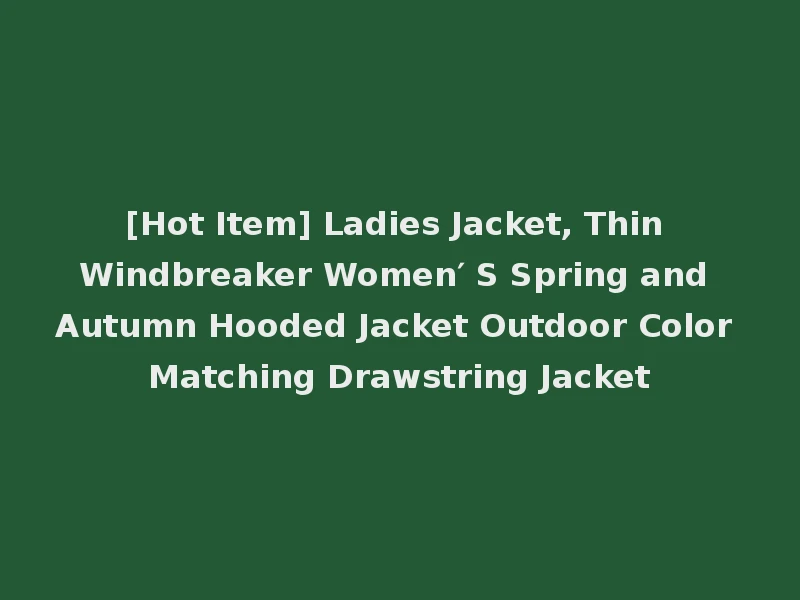 [Hot Item] Ladies Jacket, Thin Windbreaker Women′ S Spring and Autumn Hooded Jacket Outdoor Color Matching Drawstring Jacket