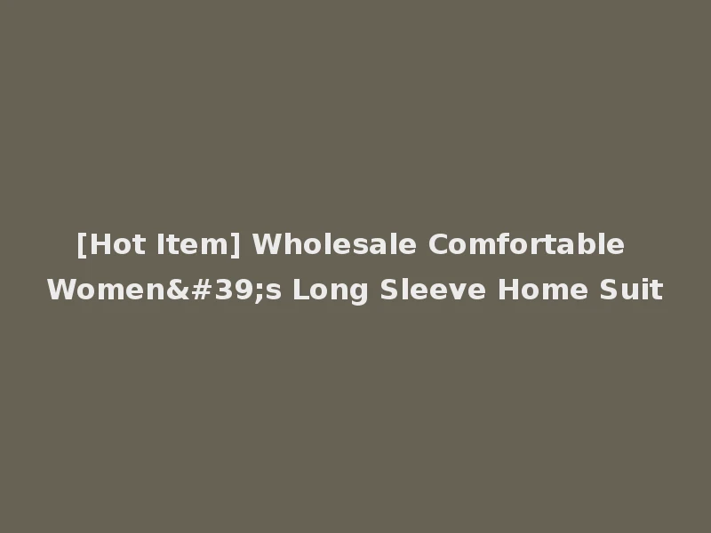 [Hot Item] Wholesale Comfortable Women's Long Sleeve Home Suit
