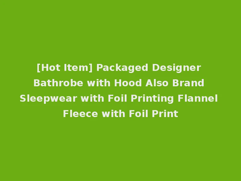[Hot Item] Packaged Designer Bathrobe with Hood Also Brand Sleepwear with Foil Printing Flannel Fleece with Foil Print