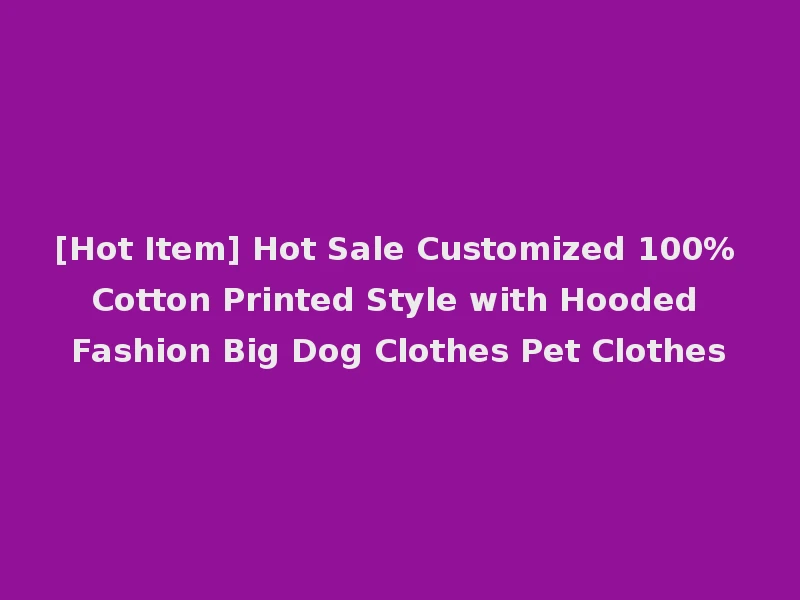 [Hot Item] Hot Sale Customized 100% Cotton Printed Style with Hooded Fashion Big Dog Clothes Pet Clothes