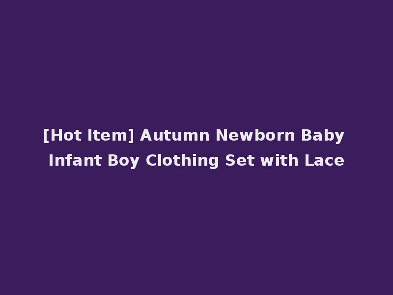[Hot Item] Autumn Newborn Baby Infant Boy Clothing Set with Lace
