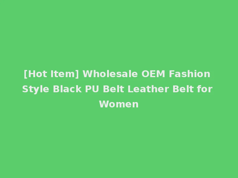 [Hot Item] Wholesale OEM Fashion Style Black PU Belt Leather Belt for Women
