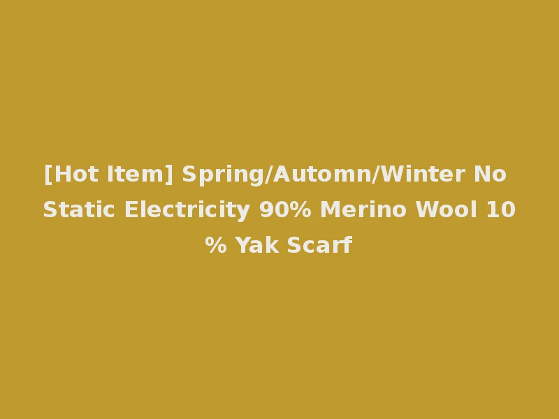 [Hot Item] Spring/Automn/Winter No Static Electricity 90% Merino Wool 10% Yak Scarf