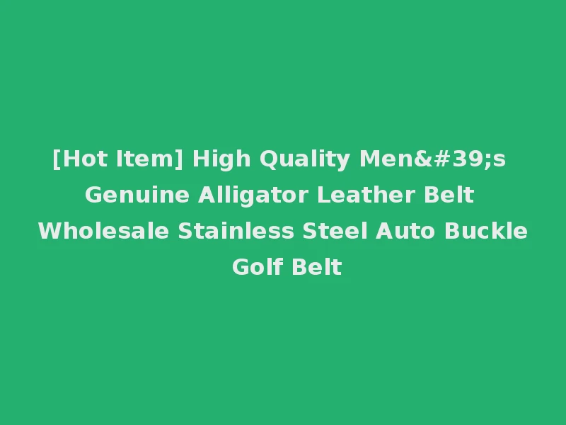 [Hot Item] High Quality Men's Genuine Alligator Leather Belt Wholesale Stainless Steel Auto Buckle Golf Belt