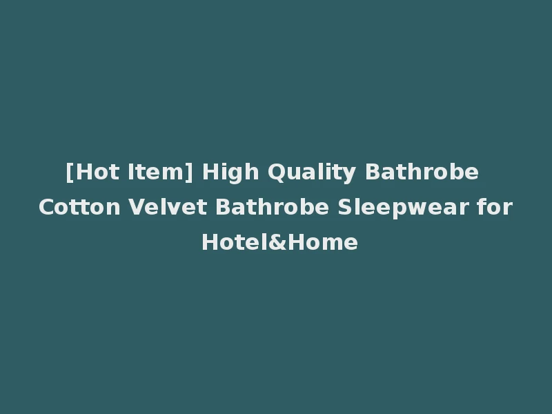 [Hot Item] High Quality Bathrobe Cotton Velvet Bathrobe Sleepwear for Hotel&Home