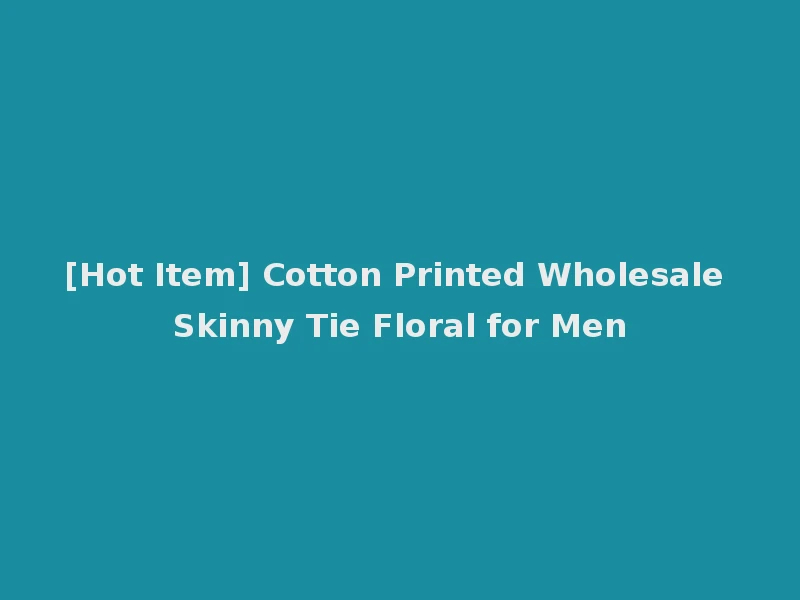 [Hot Item] Cotton Printed Wholesale Skinny Tie Floral for Men