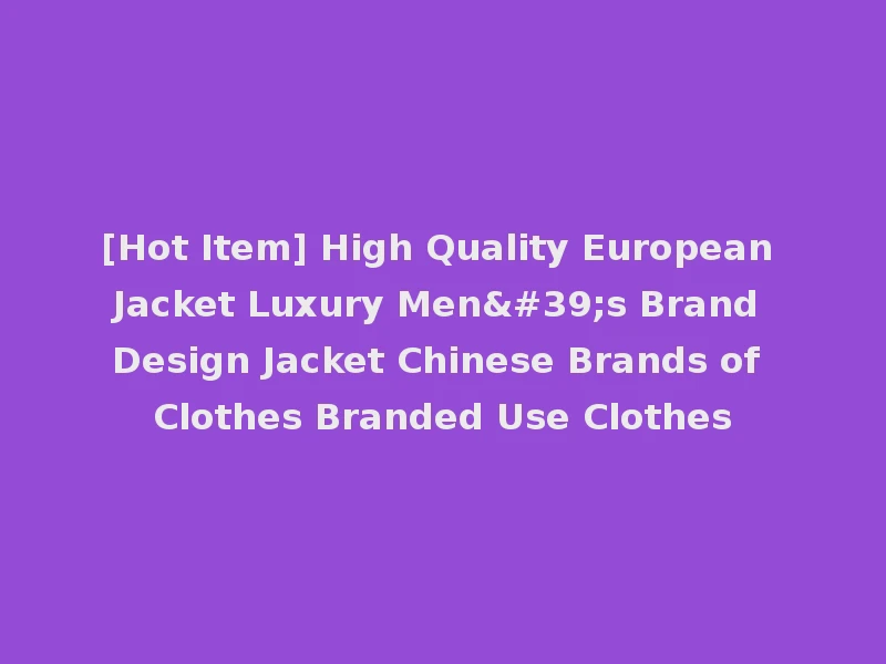 [Hot Item] High Quality European Jacket Luxury Men's Brand Design Jacket Chinese Brands of Clothes Branded Use Clothes