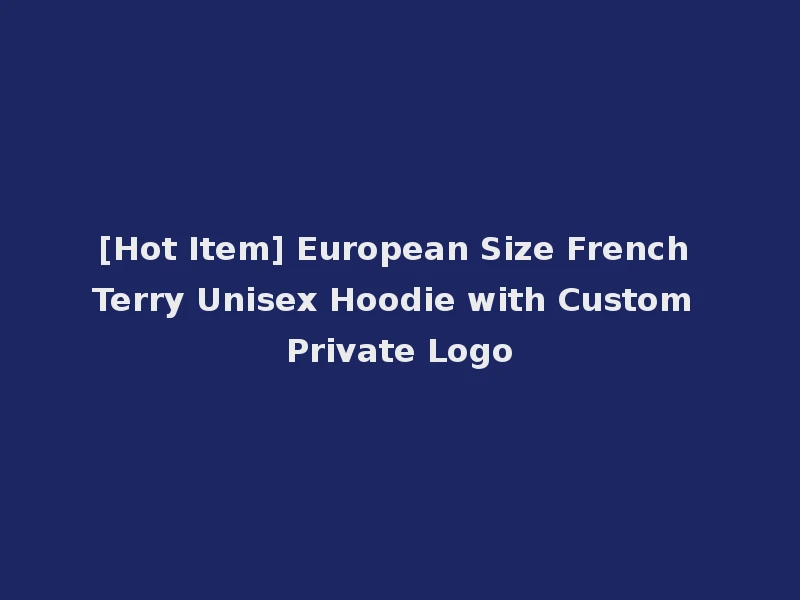 [Hot Item] European Size French Terry Unisex Hoodie with Custom Private Logo