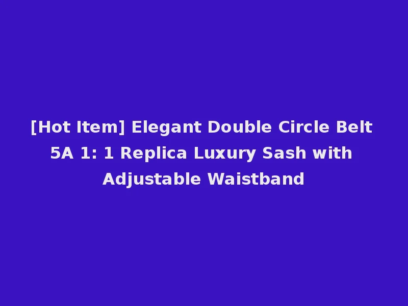 [Hot Item] Elegant Double Circle Belt 5A 1: 1 Replica Luxury Sash with Adjustable Waistband