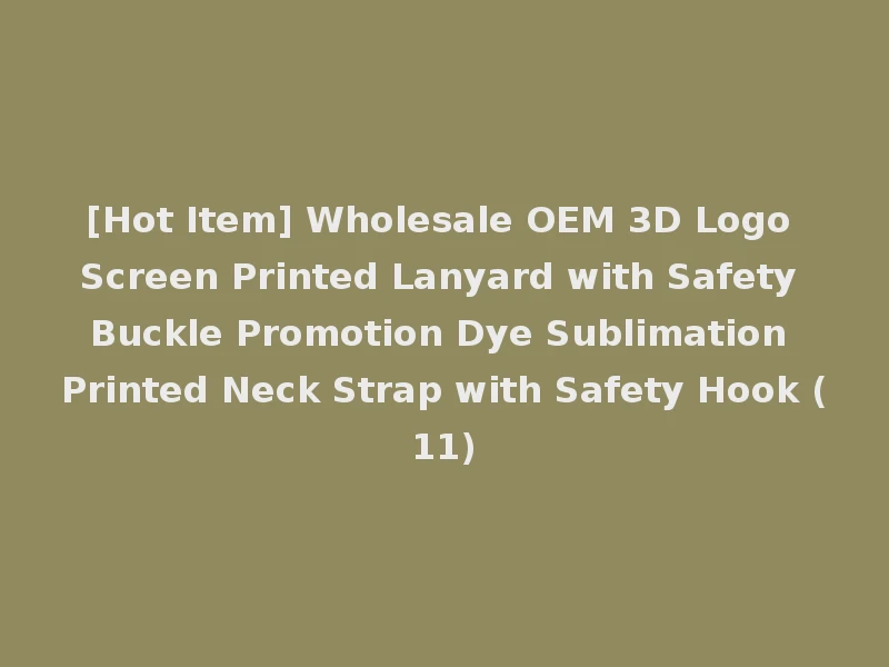 [Hot Item] Wholesale OEM 3D Logo Screen Printed Lanyard with Safety Buckle Promotion Dye Sublimation Printed Neck Strap with Safety Hook (11)