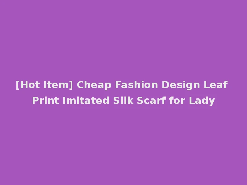 [Hot Item] Cheap Fashion Design Leaf Print Imitated Silk Scarf for Lady