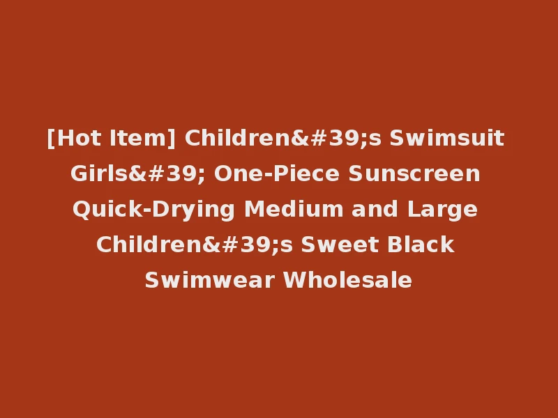 [Hot Item] Children's Swimsuit Girls' One-Piece Sunscreen Quick-Drying Medium and Large Children's Sweet Black Swimwear Wholesale