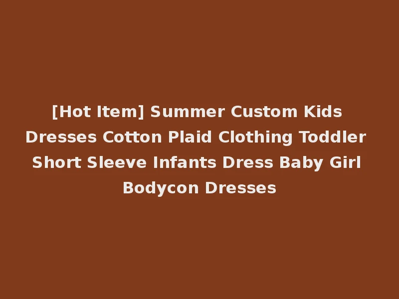 [Hot Item] Summer Custom Kids Dresses Cotton Plaid Clothing Toddler Short Sleeve Infants Dress Baby Girl Bodycon Dresses