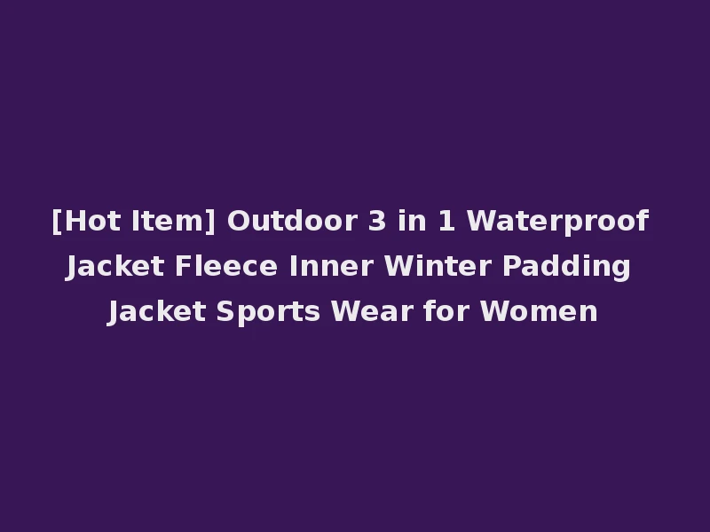 [Hot Item] Outdoor 3 in 1 Waterproof Jacket Fleece Inner Winter Padding Jacket Sports Wear for Women
