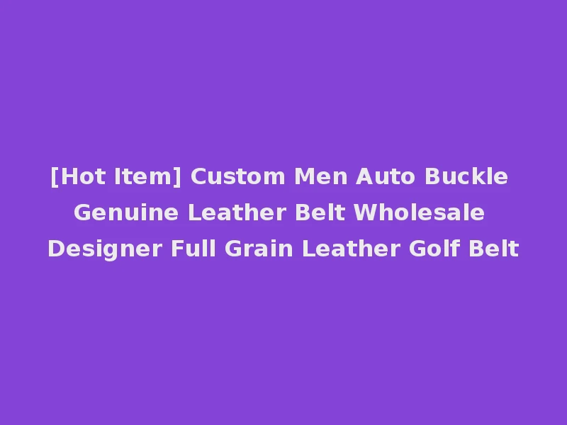 [Hot Item] Custom Men Auto Buckle Genuine Leather Belt Wholesale Designer Full Grain Leather Golf Belt