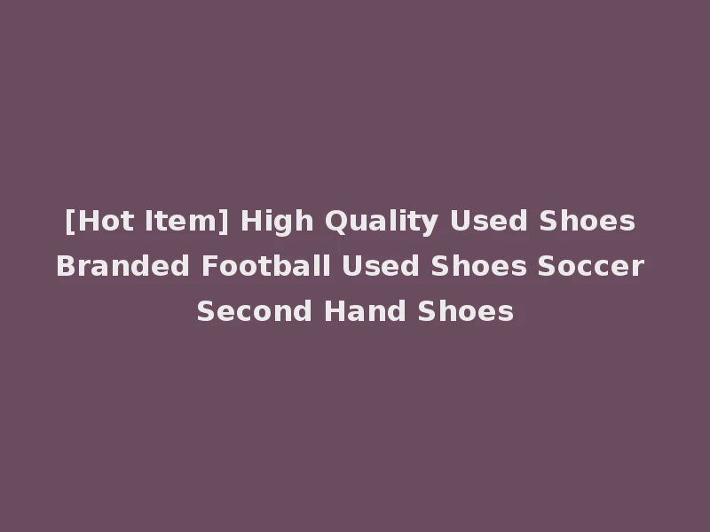 [Hot Item] High Quality Used Shoes Branded Football Used Shoes Soccer Second Hand Shoes