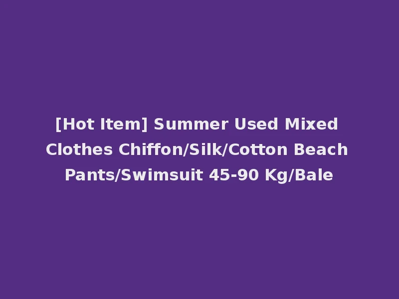 [Hot Item] Summer Used Mixed Clothes Chiffon/Silk/Cotton Beach Pants/Swimsuit 45-90 Kg/Bale