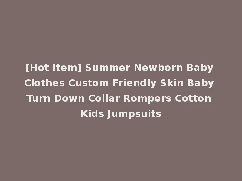 [Hot Item] Summer Newborn Baby Clothes Custom Friendly Skin Baby Turn Down Collar Rompers Cotton Kids Jumpsuits