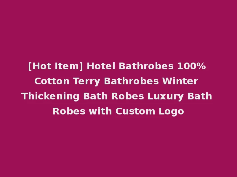 [Hot Item] Hotel Bathrobes 100% Cotton Terry Bathrobes Winter Thickening Bath Robes Luxury Bath Robes with Custom Logo