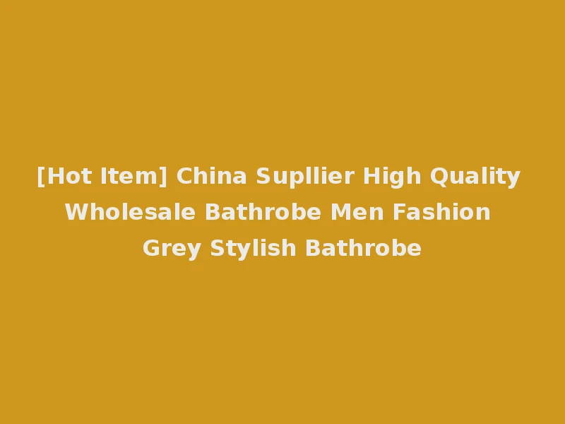 [Hot Item] China Supllier High Quality Wholesale Bathrobe Men Fashion Grey Stylish Bathrobe
