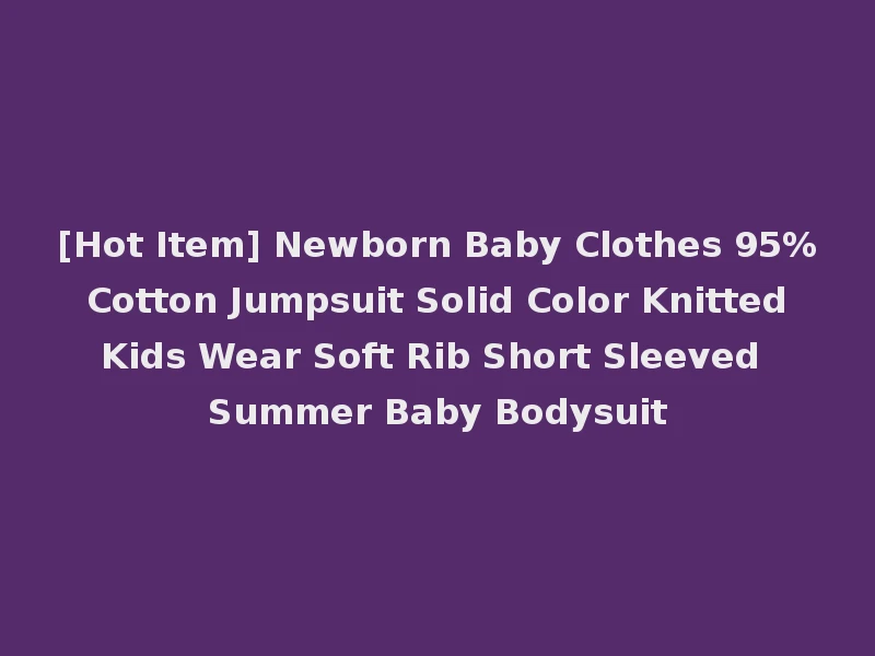 [Hot Item] Newborn Baby Clothes 95% Cotton Jumpsuit Solid Color Knitted Kids Wear Soft Rib Short Sleeved Summer Baby Bodysuit