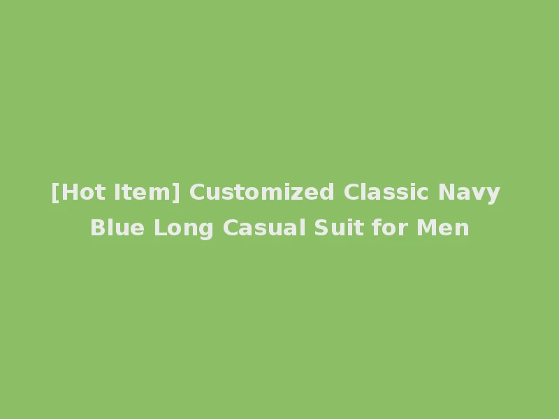 [Hot Item] Customized Classic Navy Blue Long Casual Suit for Men