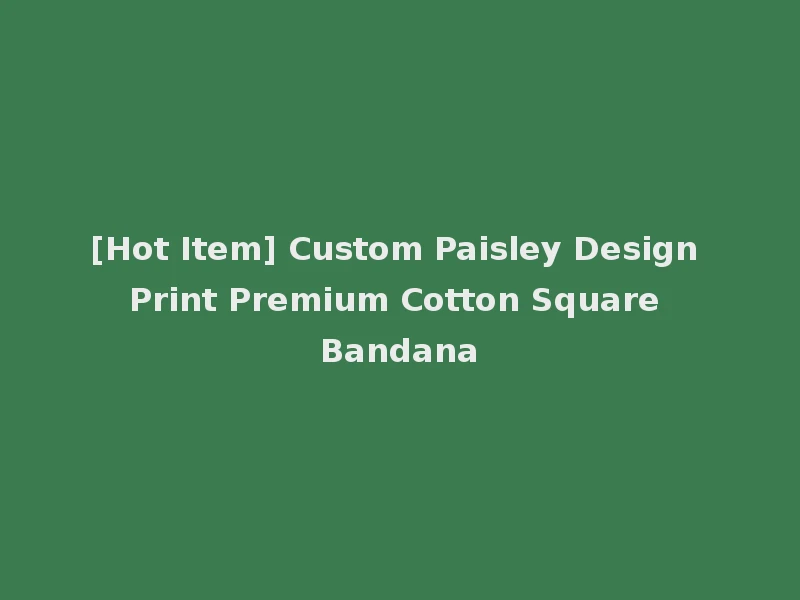 [Hot Item] Custom Paisley Design Print Premium Cotton Square Bandana