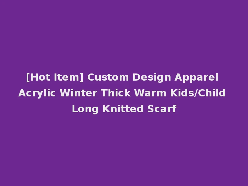 [Hot Item] Custom Design Apparel Acrylic Winter Thick Warm Kids/Child Long Knitted Scarf